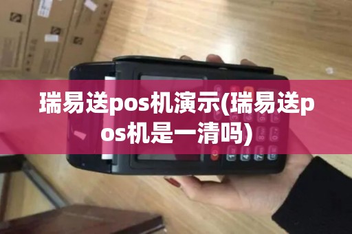 瑞易送pos机演示(瑞易送pos机是一清吗)