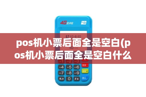 pos机小票后面全是空白(pos机小票后面全是空白什么意思)