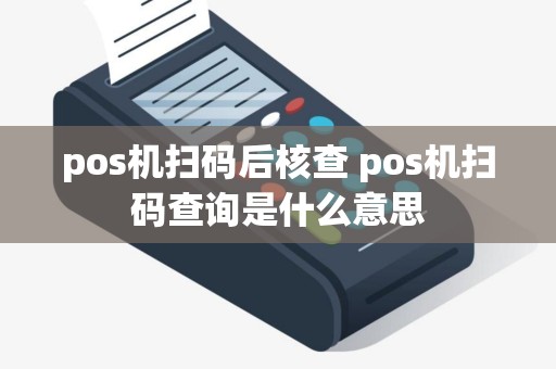 pos机扫码后核查 pos机扫码查询是什么意思
