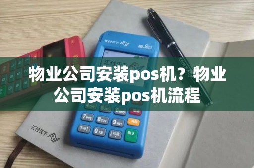 物业公司安装pos机？物业公司安装pos机流程