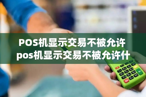 POS机显示交易不被允许 pos机显示交易不被允许什么意思