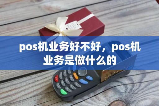 pos机业务好不好，pos机业务是做什么的