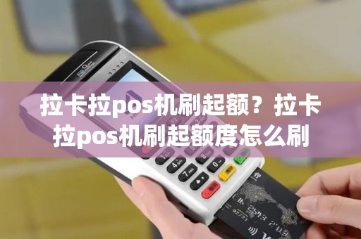 拉卡拉pos机刷起额？拉卡拉pos机刷起额度怎么刷