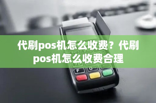 代刷pos机怎么收费？代刷pos机怎么收费合理