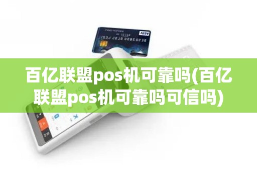 百亿联盟pos机可靠吗(百亿联盟pos机可靠吗可信吗)
