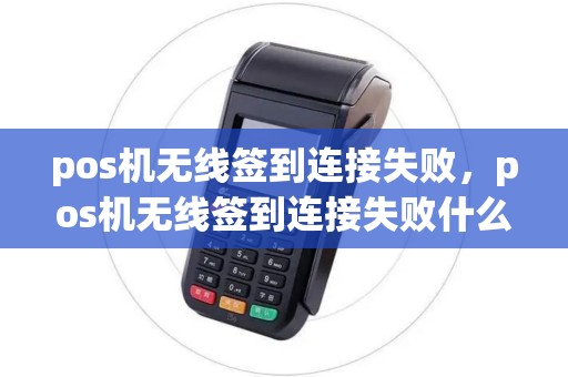 pos机无线签到连接失败，pos机无线签到连接失败什么原因