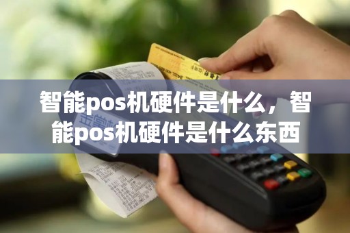 智能pos机硬件是什么，智能pos机硬件是什么东西