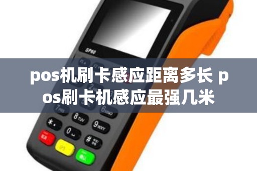 pos机刷卡感应距离多长 pos刷卡机感应最强几米