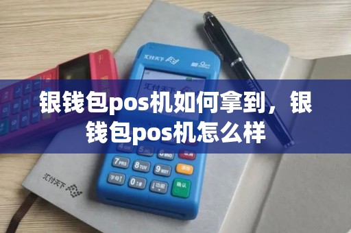 银钱包pos机如何拿到，银钱包pos机怎么样