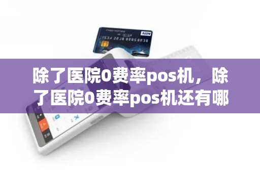 除了医院0费率pos机，除了医院0费率pos机还有哪些