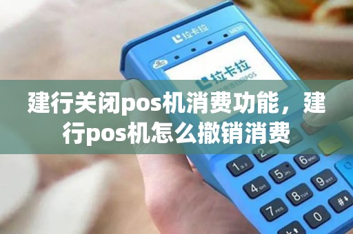 建行关闭pos机消费功能，建行pos机怎么撤销消费