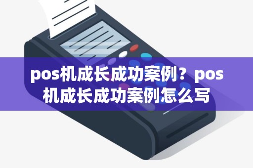 pos机成长成功案例？pos机成长成功案例怎么写