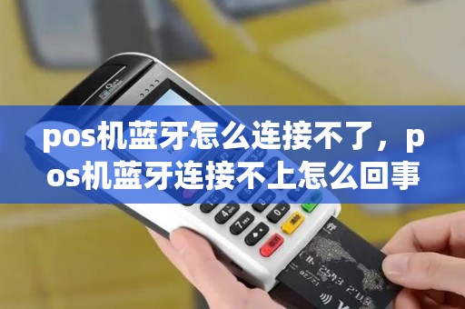 pos机蓝牙怎么连接不了，pos机蓝牙连接不上怎么回事