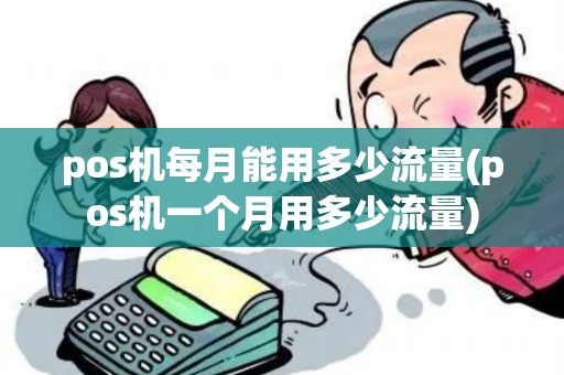pos机每月能用多少流量(pos机一个月用多少流量)