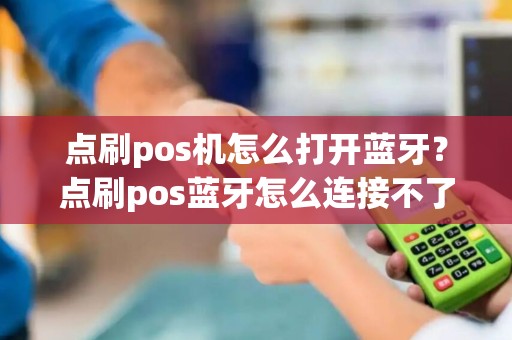 点刷pos机怎么打开蓝牙？点刷pos蓝牙怎么连接不了
