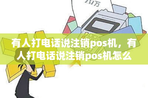 有人打电话说注销pos机，有人打电话说注销pos机怎么回事