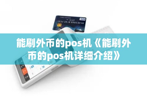 能刷外币的pos机《能刷外币的pos机详细介绍》 能刷外币的pos机《能刷外币的pos机详细介绍》