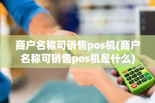 商户名称可销售pos机(商户名称可销售pos机是什么)