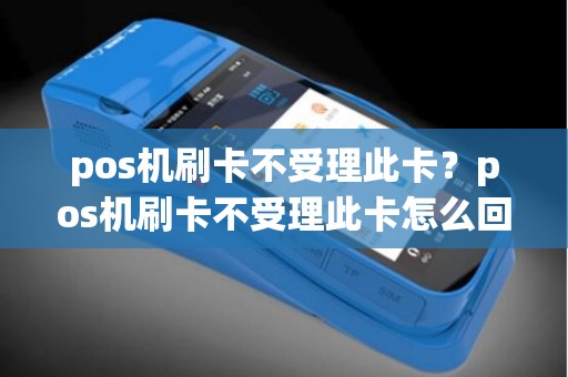 pos机刷卡不受理此卡？pos机刷卡不受理此卡怎么回事