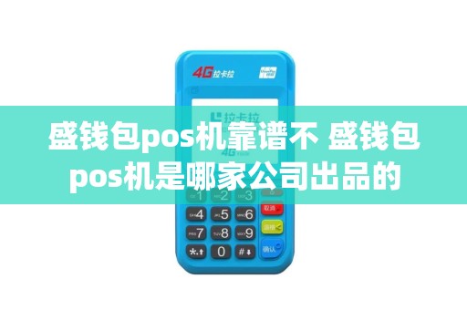 盛钱包pos机靠谱不 盛钱包pos机是哪家公司出品的
