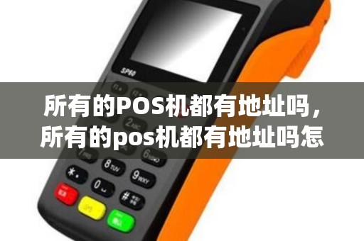 所有的POS机都有地址吗，所有的pos机都有地址吗怎么查