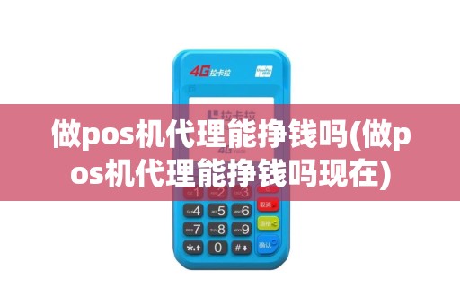 做pos机代理能挣钱吗(做pos机代理能挣钱吗现在)