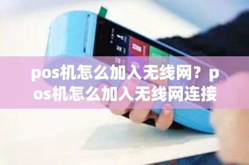 pos机怎么加入无线网？pos机怎么加入无线网连接