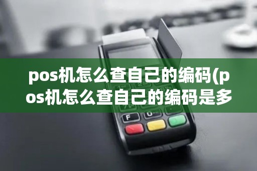 pos机怎么查自己的编码(pos机怎么查自己的编码是多少)