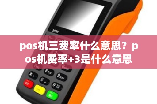 pos机三费率什么意思？pos机费率+3是什么意思