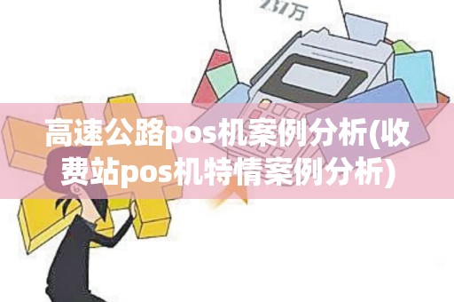 高速公路pos机案例分析(收费站pos机特情案例分析)
