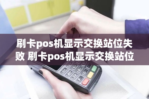 刷卡pos机显示交换站位失败 刷卡pos机显示交换站位失败什么意思
