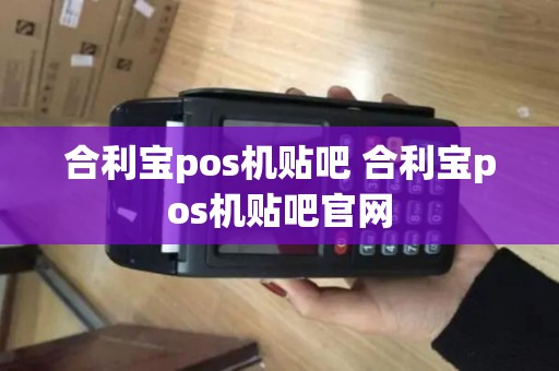 合利宝pos机贴吧 合利宝pos机贴吧官网