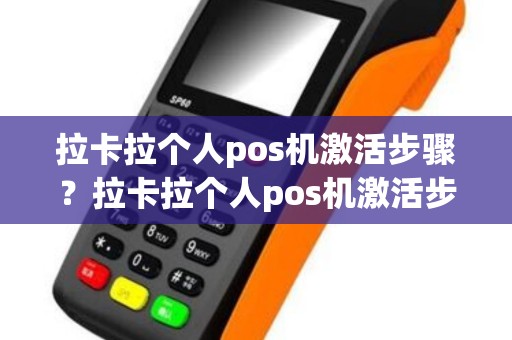 拉卡拉个人pos机激活步骤？拉卡拉个人pos机激活步骤是什么