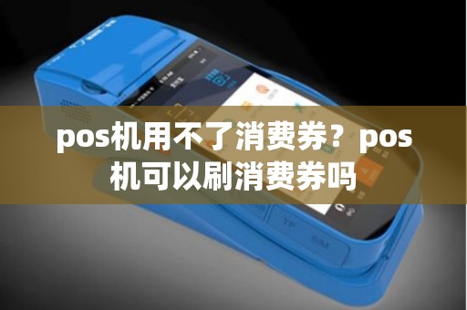 pos机用不了消费券？pos机可以刷消费券吗