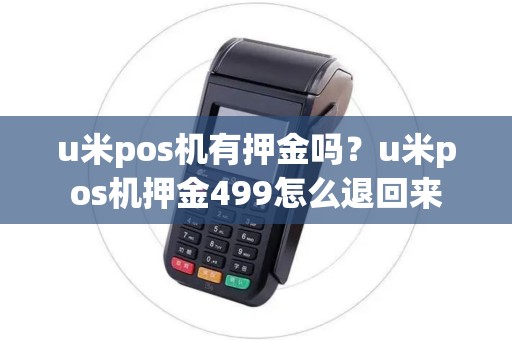 u米pos机有押金吗？u米pos机押金499怎么退回来