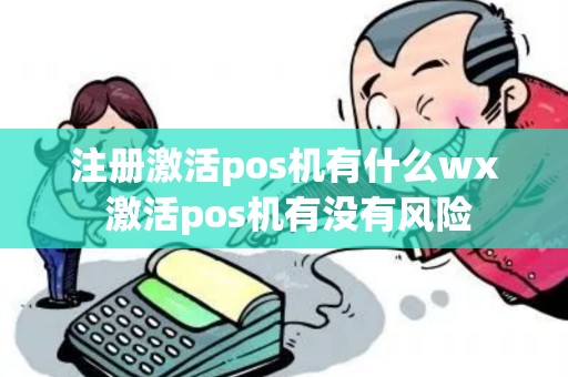 注册激活pos机有什么wx 激活pos机有没有风险