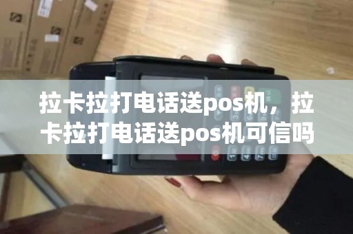 拉卡拉打电话送pos机，拉卡拉打电话送pos机可信吗