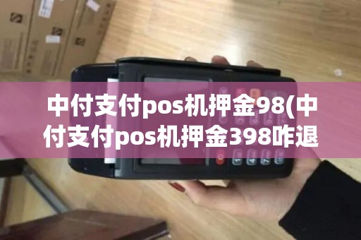 中付支付pos机押金98(中付支付pos机押金398咋退)