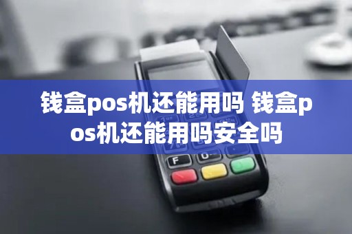 钱盒pos机还能用吗 钱盒pos机还能用吗安全吗