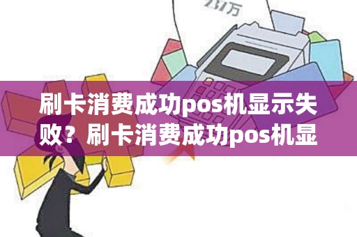刷卡消费成功pos机显示失败？刷卡消费成功pos机显示失败什么原因