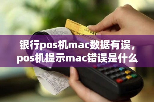 银行pos机mac数据有误，pos机提示mac错误是什么意思