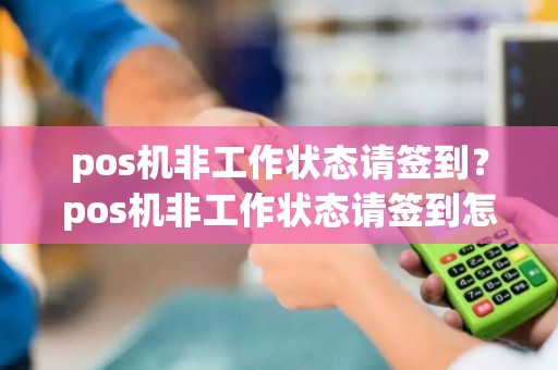 pos机非工作状态请签到？pos机非工作状态请签到怎么办