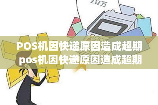 POS机因快递原因造成超期 pos机因快递原因造成超期怎么赔偿
