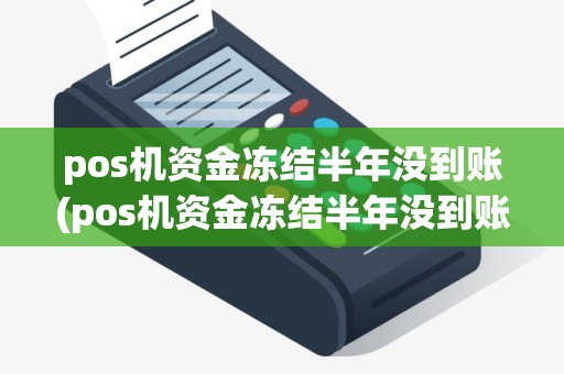 pos机资金冻结半年没到账(pos机资金冻结半年没到账还能用吗)