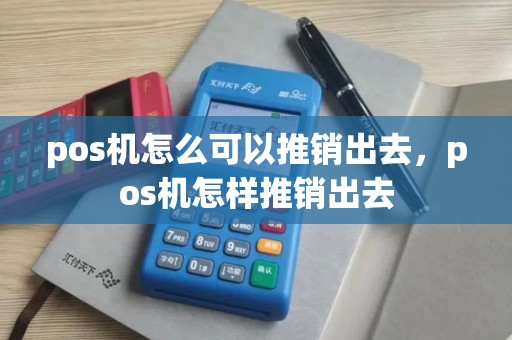 pos机怎么可以推销出去，pos机怎样推销出去