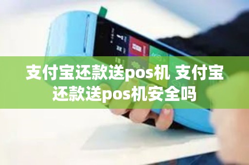 支付宝还款送pos机 支付宝还款送pos机安全吗
