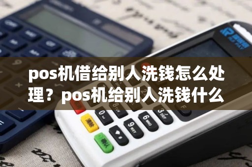 pos机借给别人洗钱怎么处理？pos机给别人洗钱什么罪