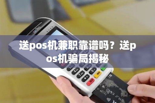 送pos机兼职靠谱吗？送pos机骗局揭秘
