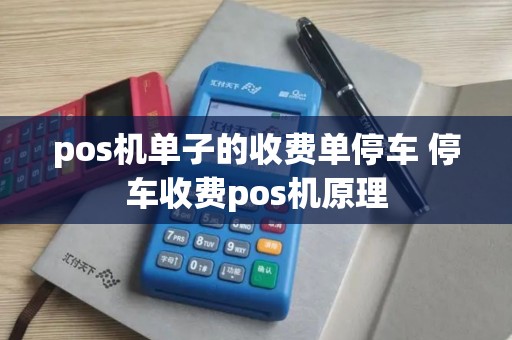 pos机单子的收费单停车 停车收费pos机原理