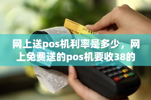 网上送pos机利率是多少，网上免费送的pos机要收38的押金